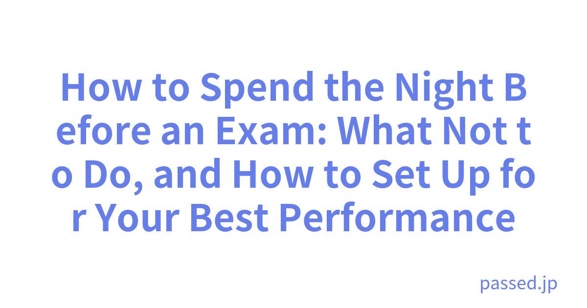 How to Spend the Night Before an Exam: What Not to Do, and How to Set Up for Your Best Performance