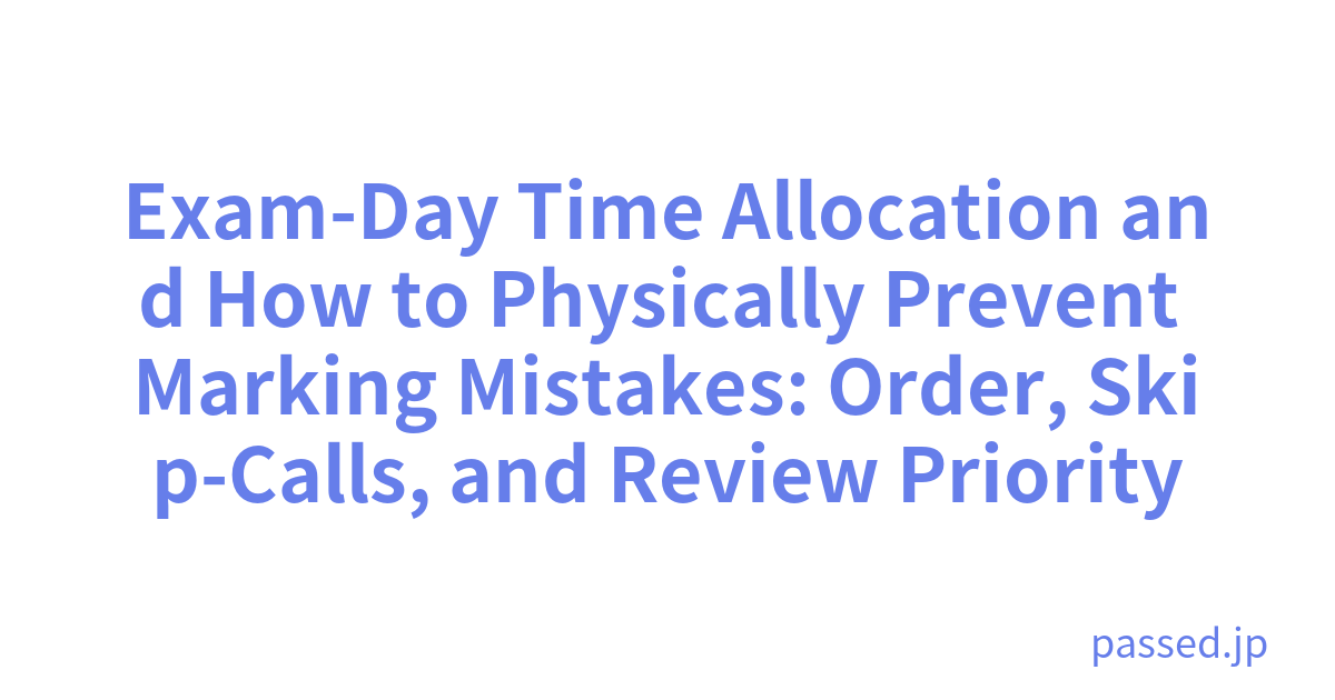Exam-Day Time Allocation and How to Physically Prevent Marking Mistakes: Order, Skip-Calls, and Review Priority