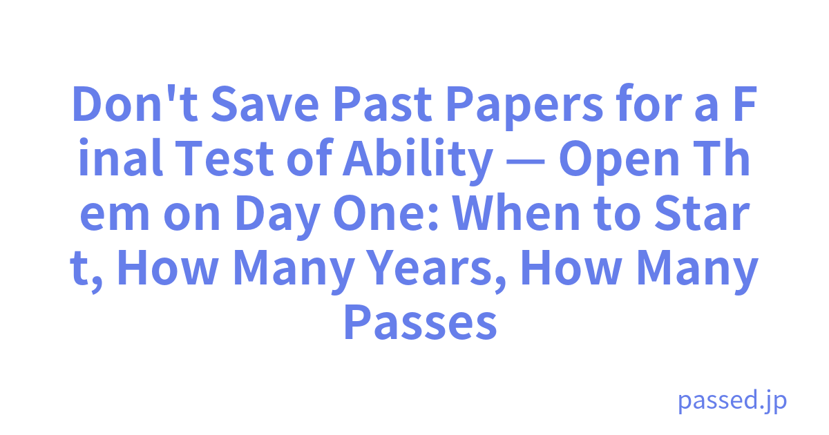 Don't Save Past Papers for a Final Test of Ability — Open Them on Day One: When to Start, How Many Years, How Many Passes