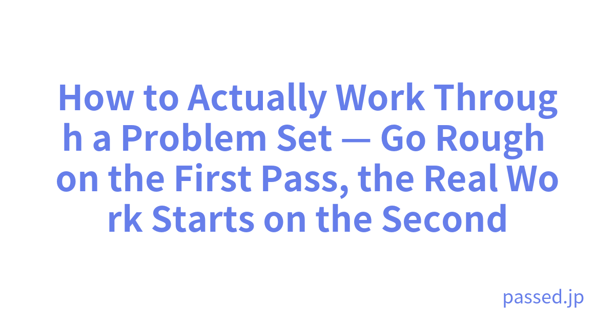 How to Actually Work Through a Problem Set — Go Rough on the First Pass, the Real Work Starts on the Second