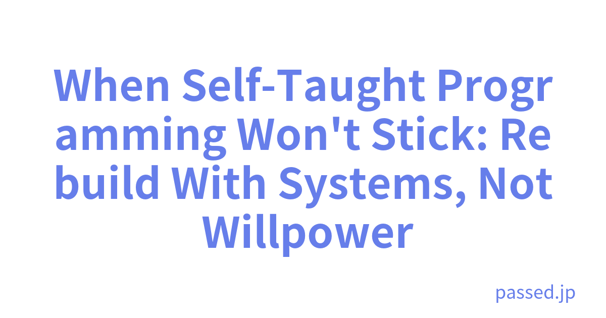 When Self-Taught Programming Won't Stick: Rebuild With Systems, Not Willpower