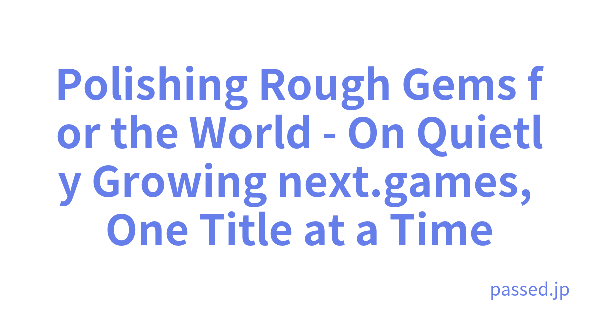 Polishing Rough Gems for the World - On Quietly Growing next.games, One Title at a Time