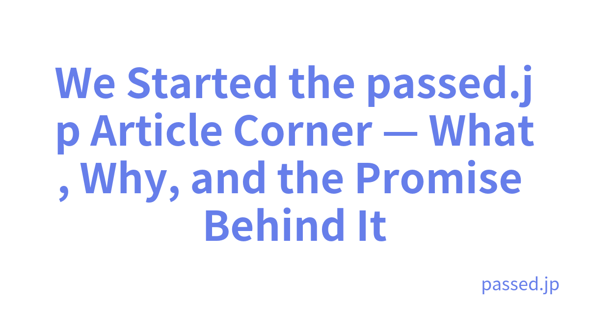 We Started the passed.jp Article Corner — What, Why, and the Promise Behind It