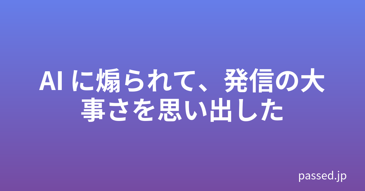 AI に煽られて、発信の大事さを思い出した