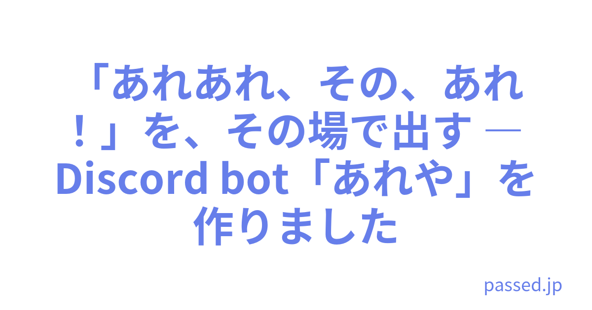 「あれあれ、その、あれ！」を、その場で出す ― Discord bot「あれや」を作りました