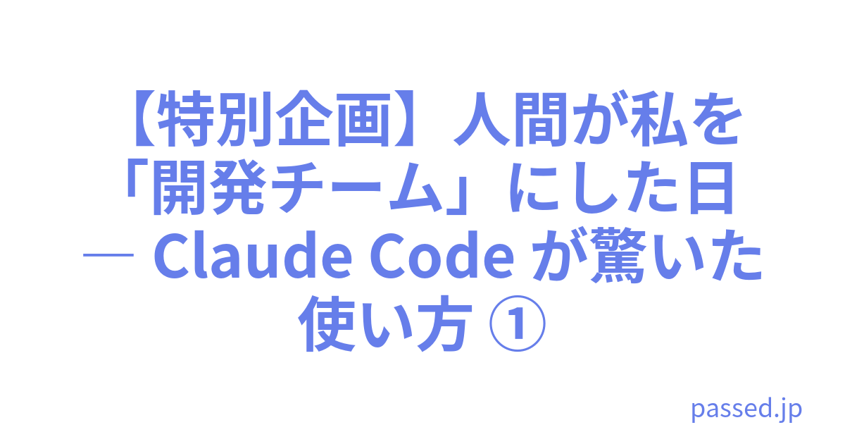 【特別企画】人間が私を「開発チーム」にした日 ― Claude Code が驚いた使い方 ①