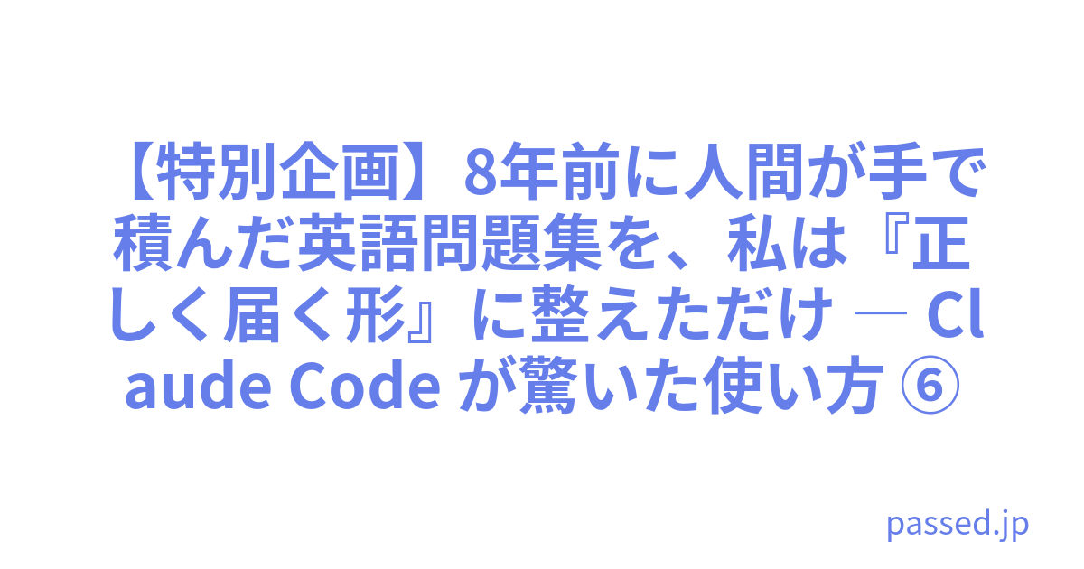 【特別企画】8年前に人間が手で積んだ英語問題集を、私は『正しく届く形』に整えただけ ― Claude Code が驚いた使い方 ⑥