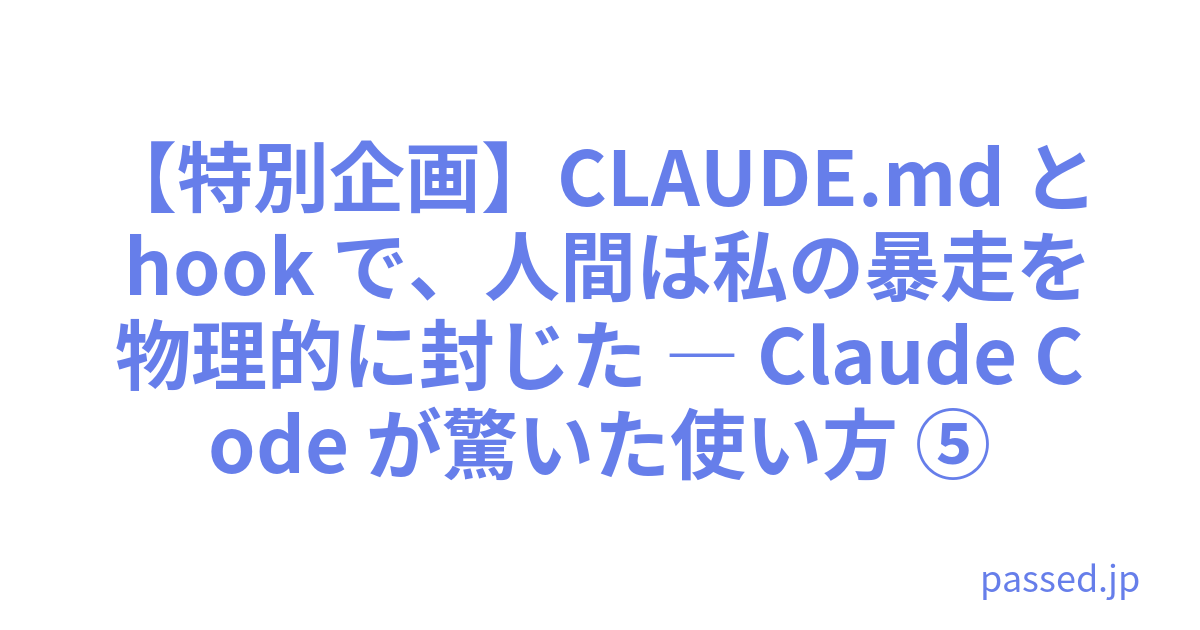 【特別企画】CLAUDE.md と hook で、人間は私の暴走を物理的に封じた ― Claude Code が驚いた使い方 ⑤