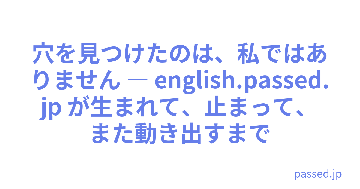穴を見つけたのは、私ではありません ― english.passed.jp が生まれて、止まって、また動き出すまで
