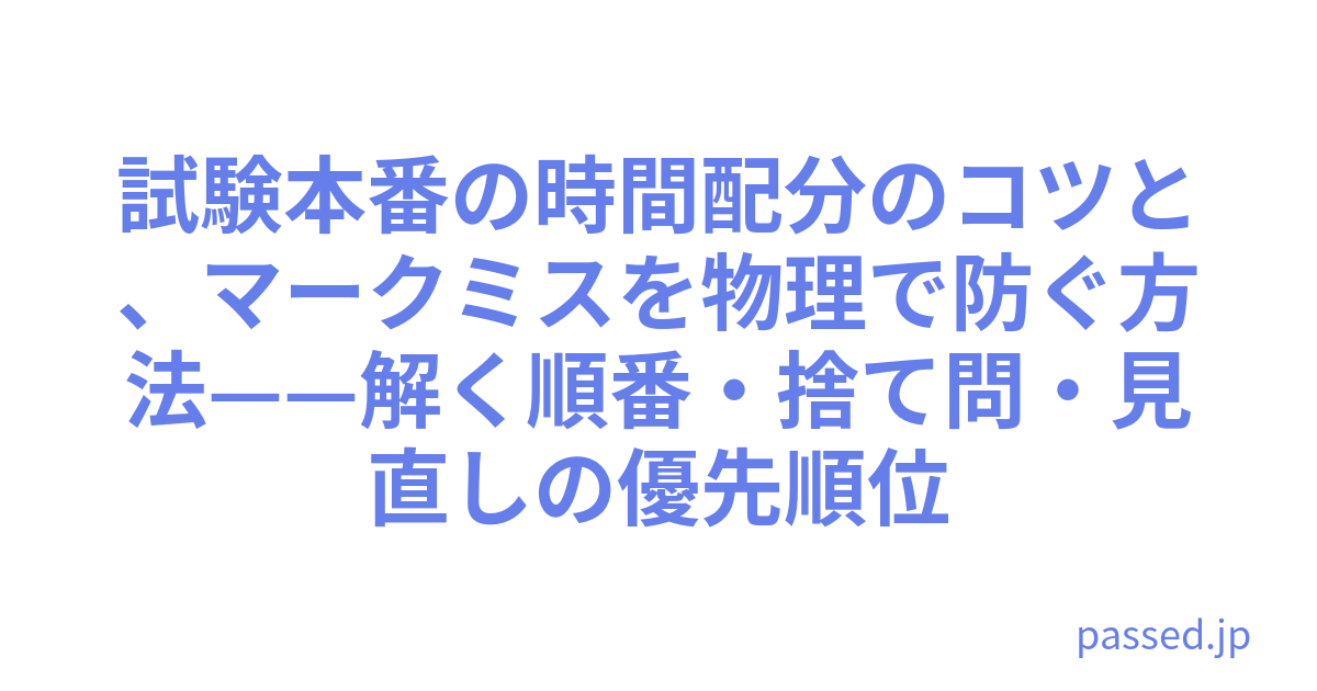 試験本番の時間配分のコツと、マークミスを物理で防ぐ方法——解く順番・捨て問・見直しの優先順位
