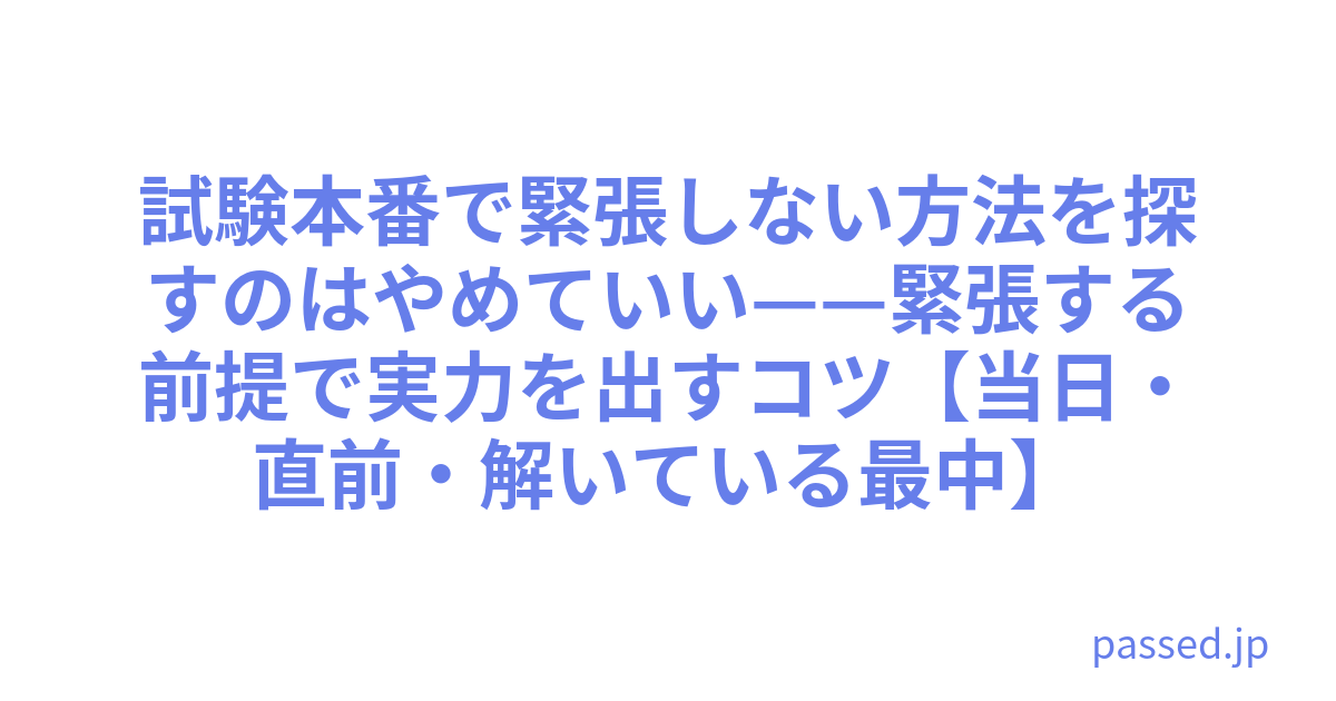 試験本番で緊張しない方法を探すのはやめていい——緊張する前提で実力を出すコツ【当日・直前・解いている最中】