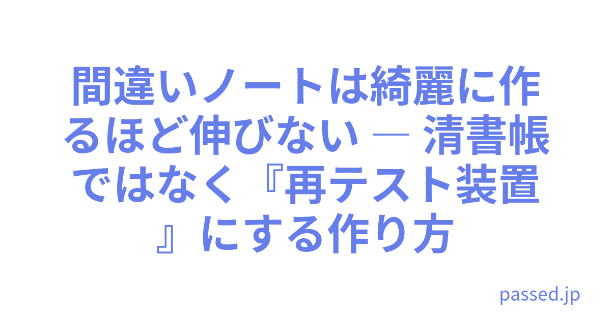 間違いノートは綺麗に作るほど伸びない ― 清書帳ではなく『再テスト装置』にする作り方