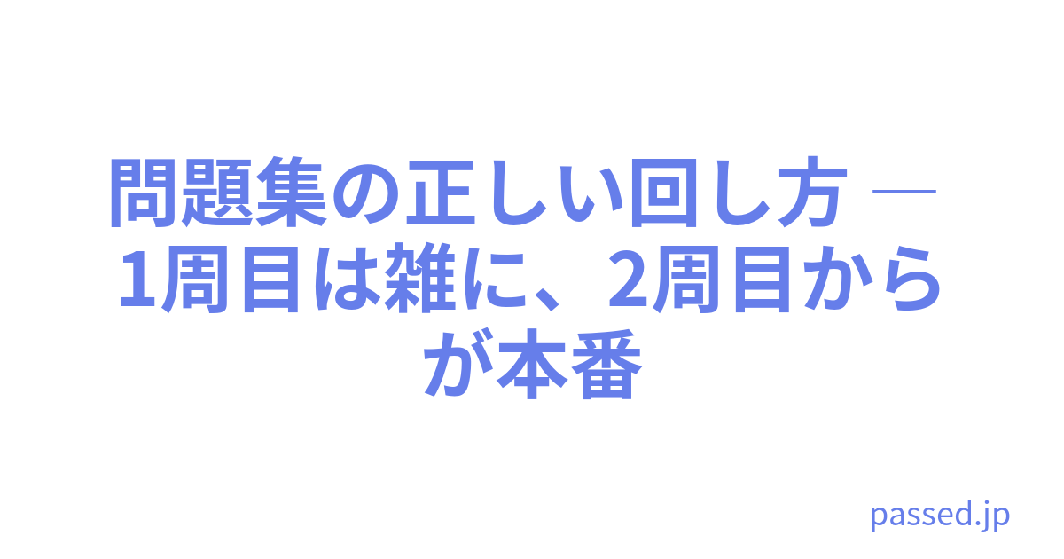 問題集の正しい回し方 ― 1周目は雑に、2周目からが本番