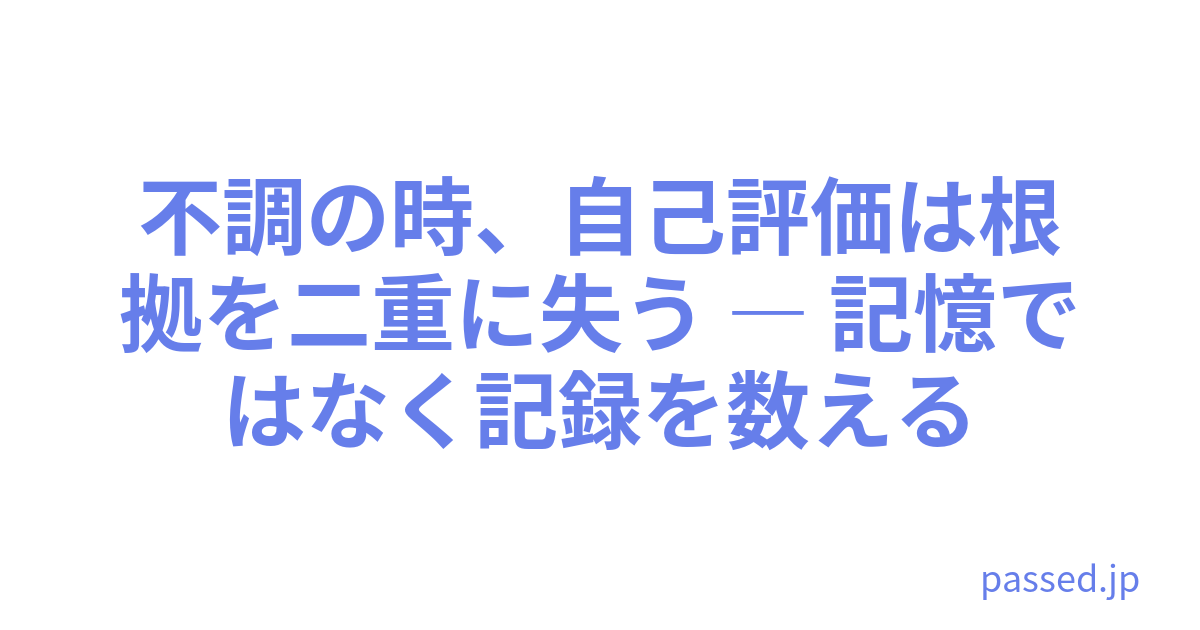 不調の時、自己評価は根拠を二重に失う ― 記憶ではなく記録を数える