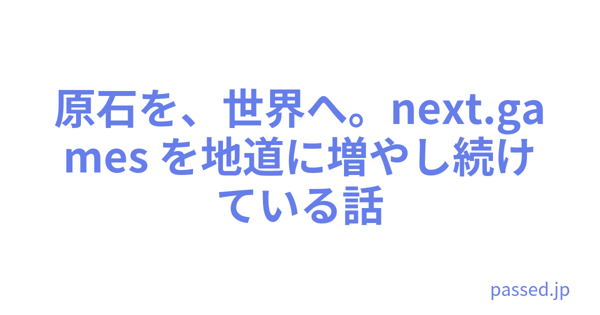 原石を、世界へ。next.games を地道に増やし続けている話