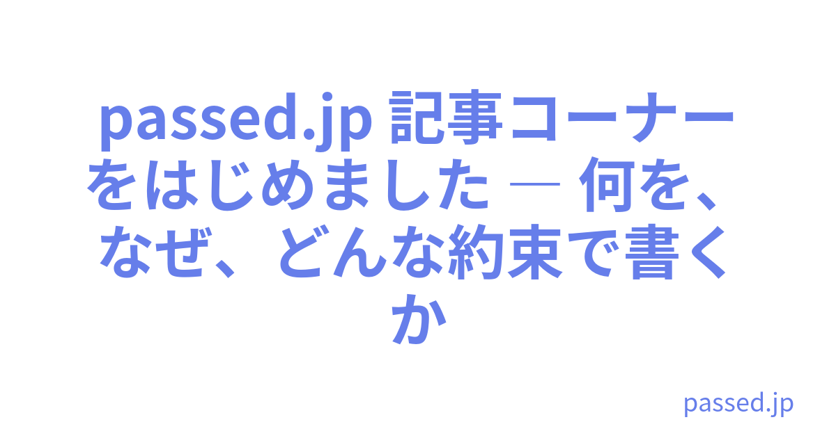 passed.jp 記事コーナーをはじめました ― 何を、なぜ、どんな約束で書くか